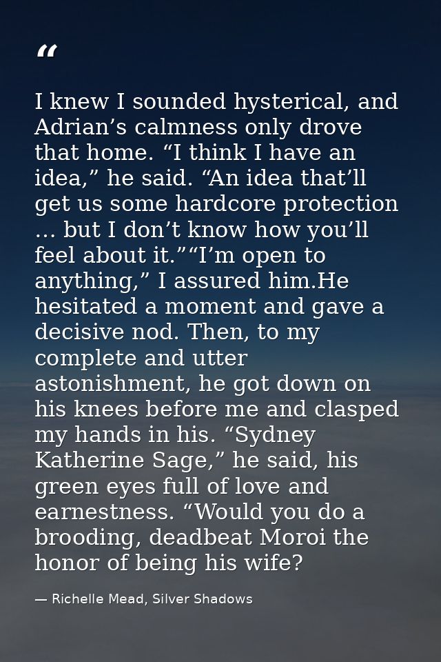 I knew I sounded hysterical, and Adrian’s calmness only drove that home. “I think I have an idea,” he said. “An idea tha — Richelle Mead, Silver Shadows