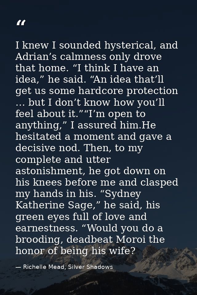 I knew I sounded hysterical, and Adrian’s calmness only drove that home. “I think I have an idea,” he said. “An idea tha — Richelle Mead, Silver Shadows