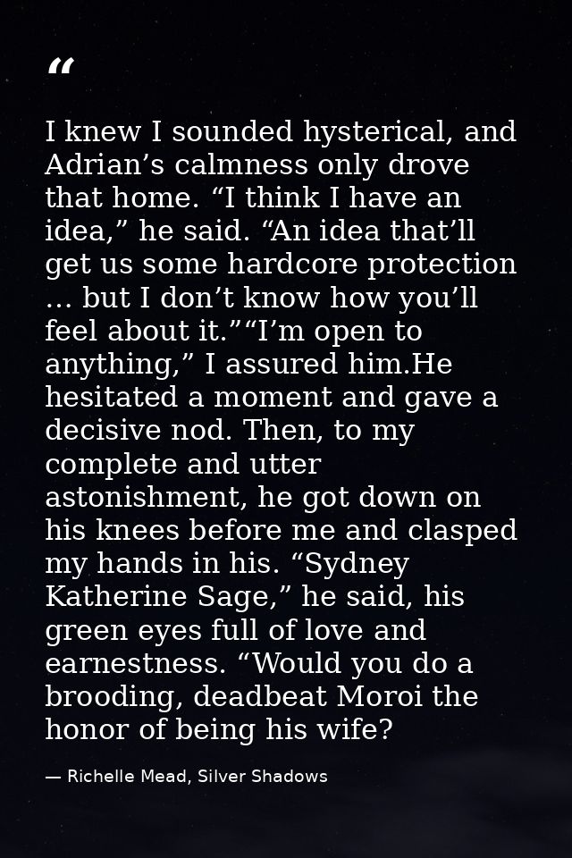 I knew I sounded hysterical, and Adrian’s calmness only drove that home. “I think I have an idea,” he said. “An idea tha — Richelle Mead, Silver Shadows