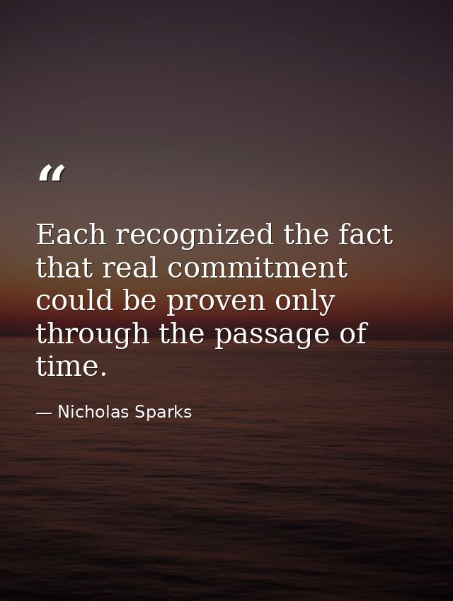 Each recognized the fact that real commitment could be proven only through the passage of time. — Nicholas Sparks