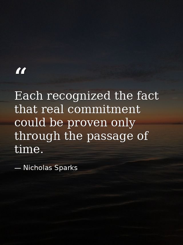 Each recognized the fact that real commitment could be proven only through the passage of time. — Nicholas Sparks