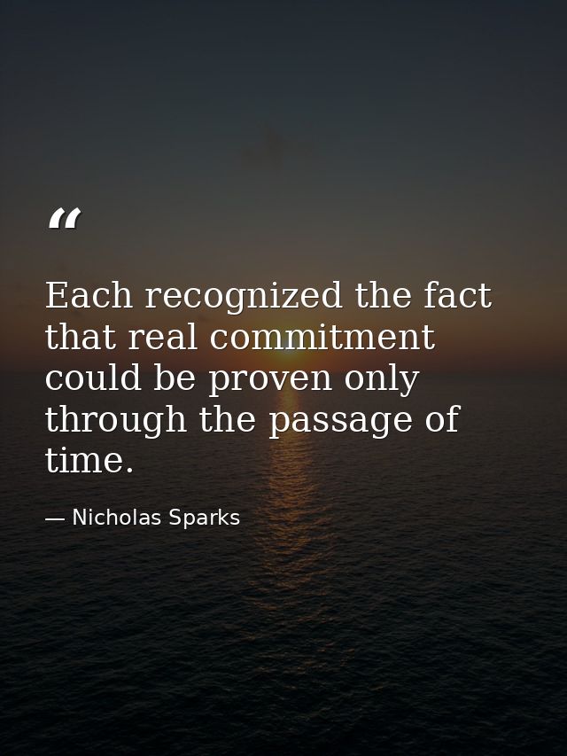 Each recognized the fact that real commitment could be proven only through the passage of time. — Nicholas Sparks