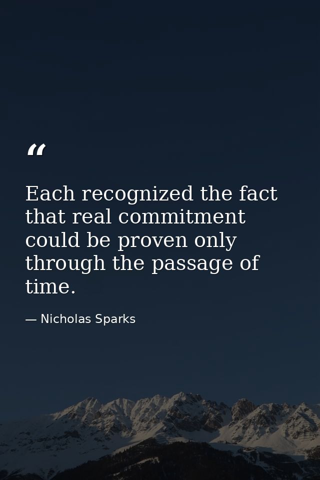 Each recognized the fact that real commitment could be proven only through the passage of time. — Nicholas Sparks