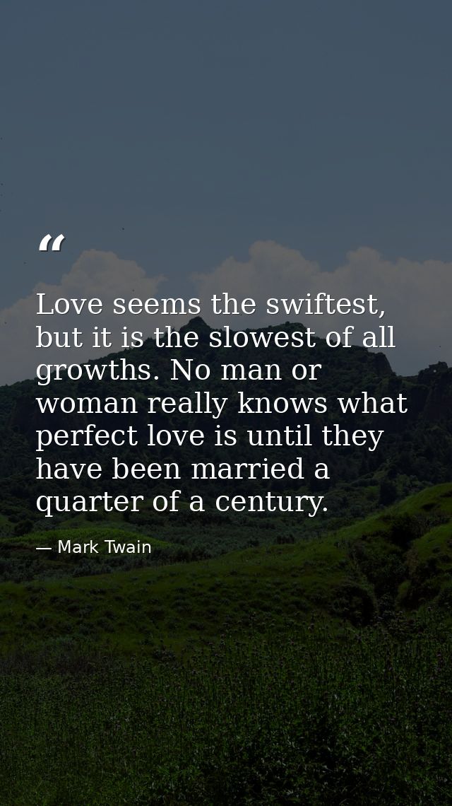 Love seems the swiftest, but it is the slowest of all growths. No man or woman really knows what perfect love is until t — Mark Twain