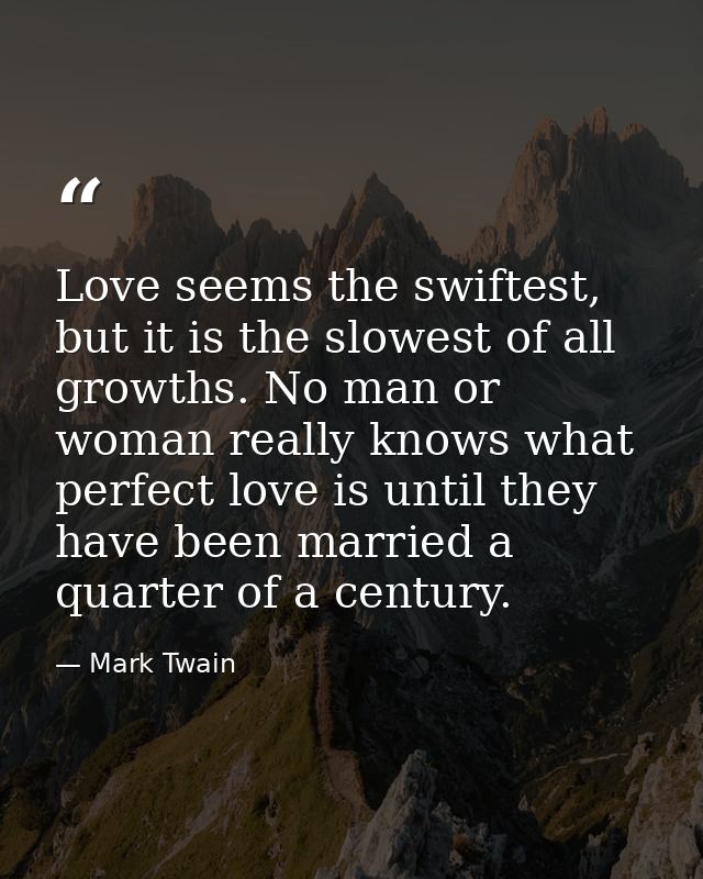 Love seems the swiftest, but it is the slowest of all growths. No man or woman really knows what perfect love is until t — Mark Twain