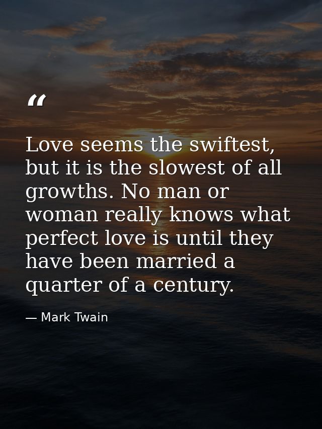 Love seems the swiftest, but it is the slowest of all growths. No man or woman really knows what perfect love is until t — Mark Twain