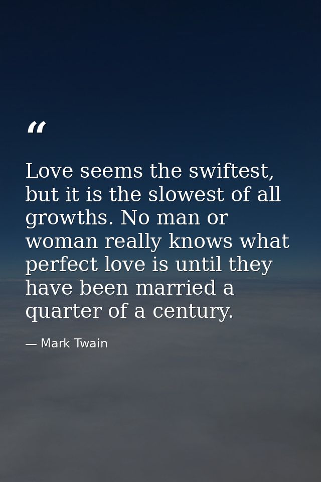 Love seems the swiftest, but it is the slowest of all growths. No man or woman really knows what perfect love is until t — Mark Twain