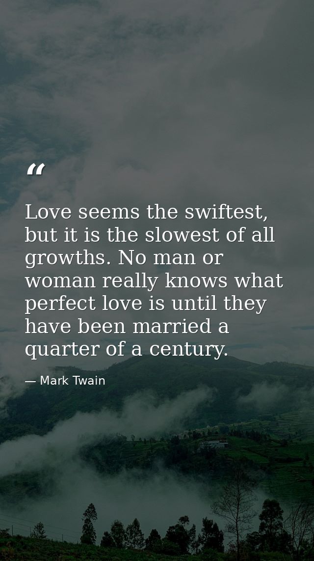 Love seems the swiftest, but it is the slowest of all growths. No man or woman really knows what perfect love is until t — Mark Twain