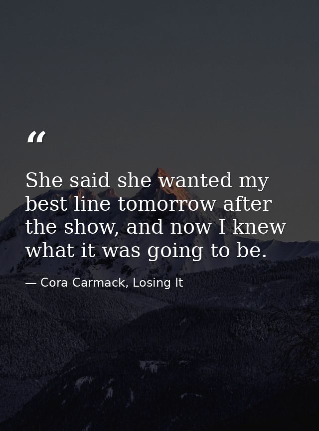 She said she wanted my best line tomorrow after the show, and now I knew what it was going to be. — Cora Carmack, Losing It