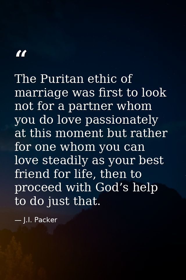 The Puritan ethic of marriage was first to look not for a partner whom you do love passionately at this moment but rathe — J.I. Packer