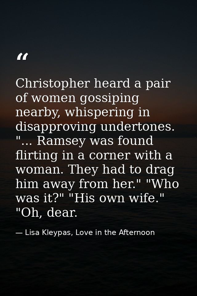Christopher heard a pair of women gossiping nearby, whispering in disapproving undertones. "... Ramsey was found flirtin — Lisa Kleypas, Love in the Afternoon