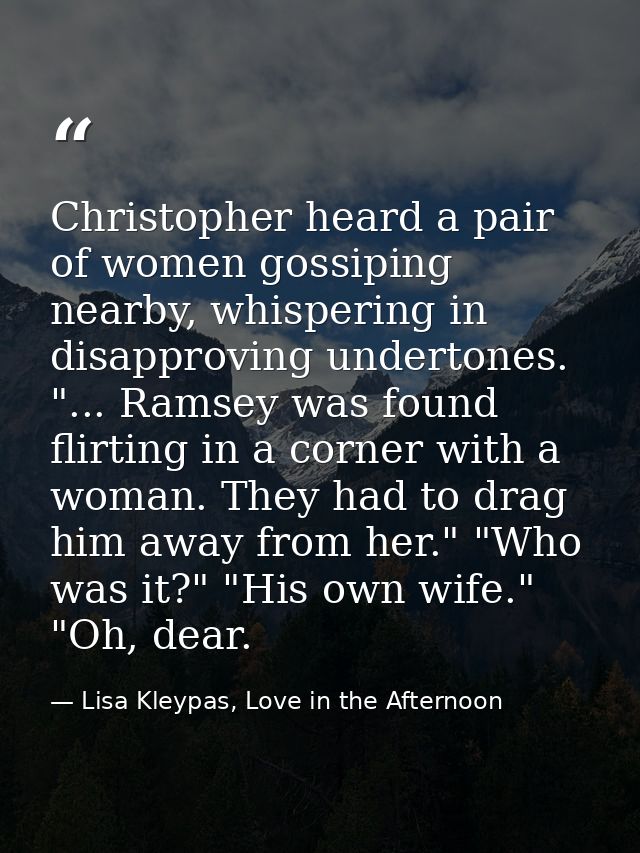 Christopher heard a pair of women gossiping nearby, whispering in disapproving undertones. "... Ramsey was found flirtin — Lisa Kleypas, Love in the Afternoon