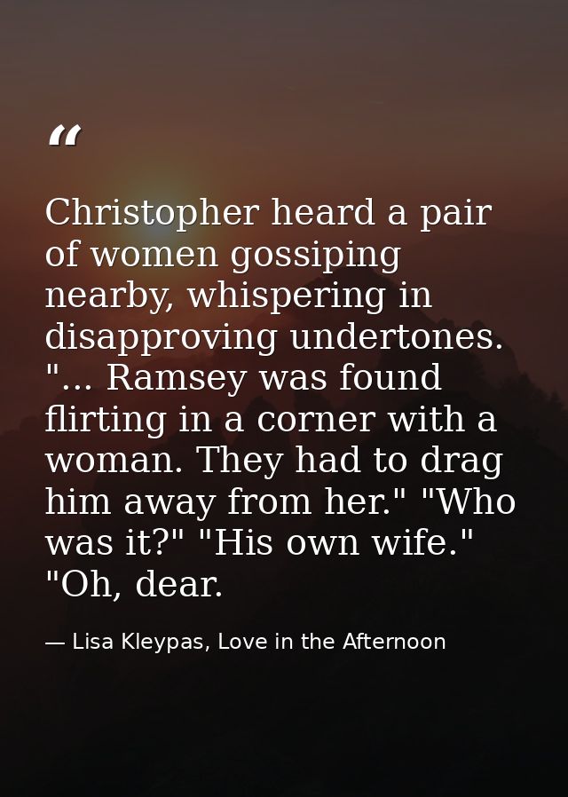 Christopher heard a pair of women gossiping nearby, whispering in disapproving undertones. "... Ramsey was found flirtin — Lisa Kleypas, Love in the Afternoon