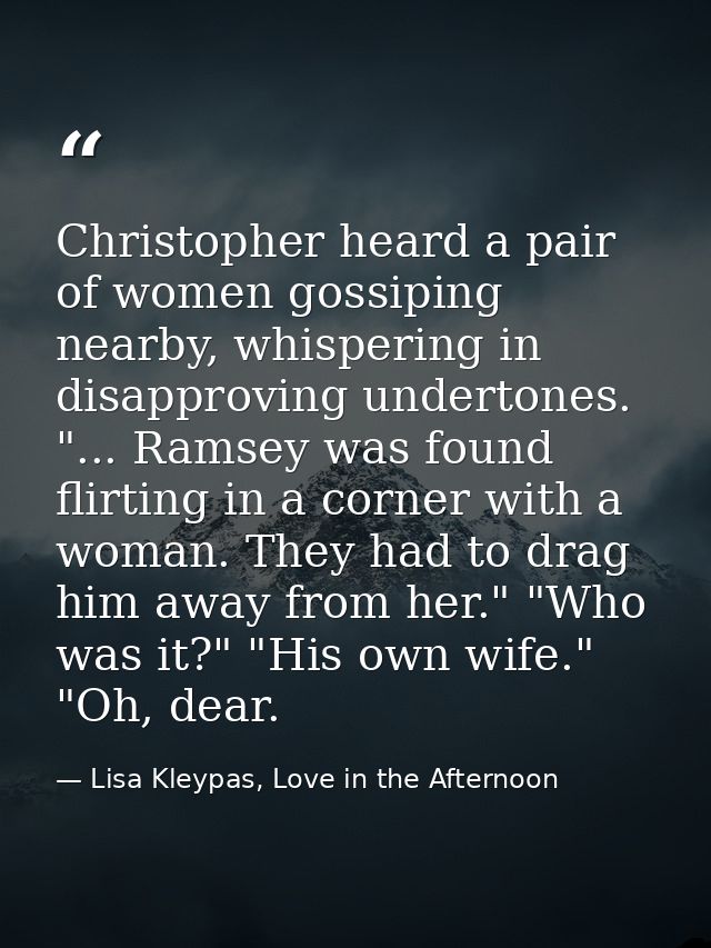 Christopher heard a pair of women gossiping nearby, whispering in disapproving undertones. "... Ramsey was found flirtin — Lisa Kleypas, Love in the Afternoon