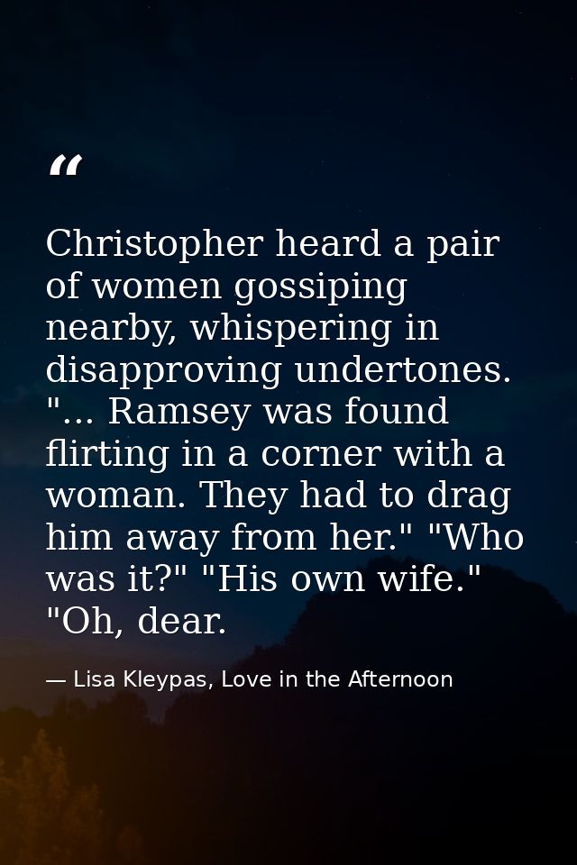 Christopher heard a pair of women gossiping nearby, whispering in disapproving undertones. "... Ramsey was found flirtin — Lisa Kleypas, Love in the Afternoon