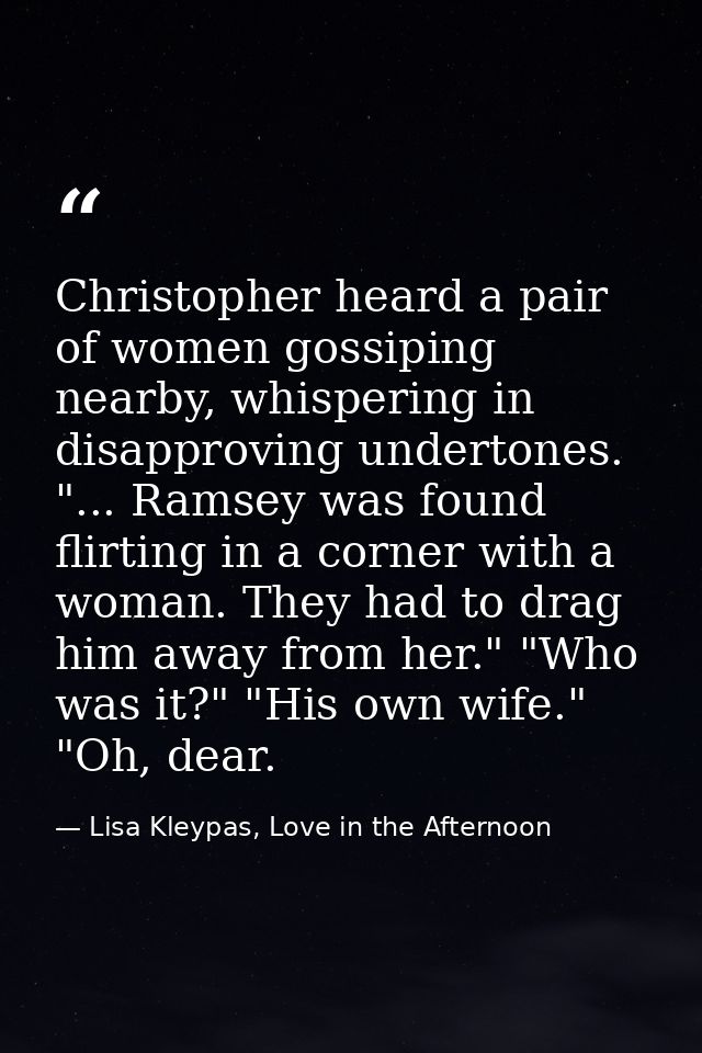 Christopher heard a pair of women gossiping nearby, whispering in disapproving undertones. "... Ramsey was found flirtin — Lisa Kleypas, Love in the Afternoon
