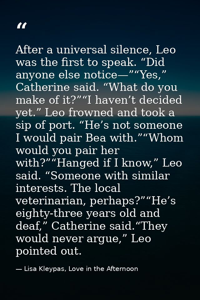 After a universal silence, Leo was the first to speak. “Did anyone else notice—”“Yes,” Catherine said. “What do you make — Lisa Kleypas, Love in the Afternoon