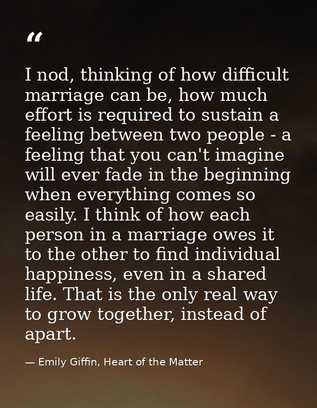 I nod, thinking of how difficult marriage can be, how much effort is required to sustain a feeling between two people -  — Emily Giffin, Heart of the Matter
