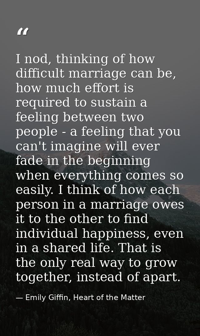 I nod, thinking of how difficult marriage can be, how much effort is required to sustain a feeling between two people -  — Emily Giffin, Heart of the Matter