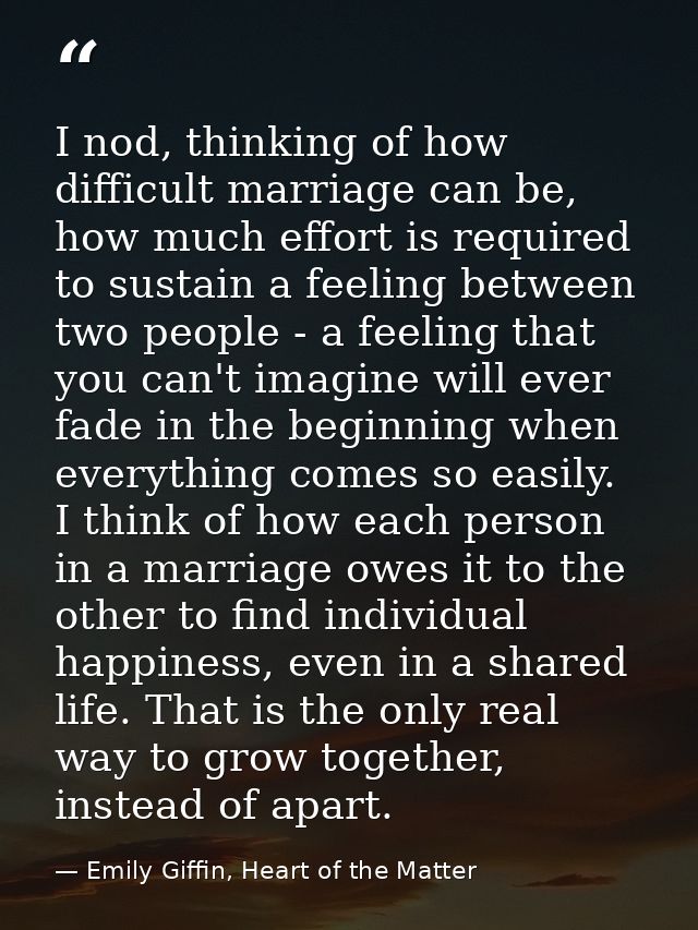 I nod, thinking of how difficult marriage can be, how much effort is required to sustain a feeling between two people -  — Emily Giffin, Heart of the Matter