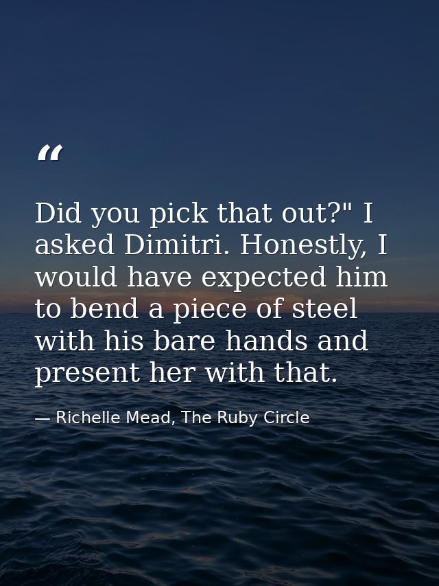 Did you pick that out?" I asked Dimitri. Honestly, I would have expected him to bend a piece of steel with his bare hand — Richelle Mead, The Ruby Circle