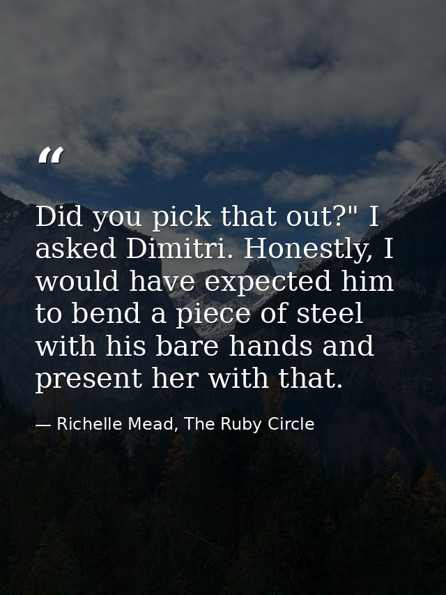 Did you pick that out?" I asked Dimitri. Honestly, I would have expected him to bend a piece of steel with his bare hand — Richelle Mead, The Ruby Circle