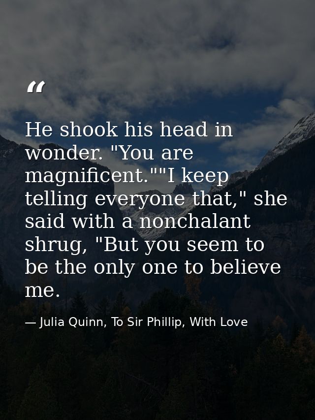 He shook his head in wonder. "You are magnificent.""I keep telling everyone that," she said with a nonchalant shrug, "Bu — Julia Quinn, To Sir Phillip, With Love
