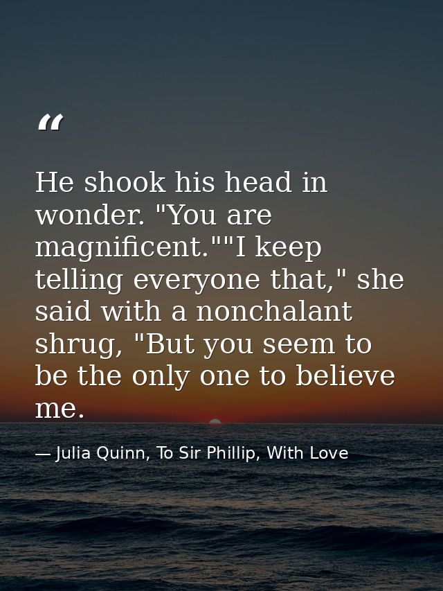 He shook his head in wonder. "You are magnificent.""I keep telling everyone that," she said with a nonchalant shrug, "Bu — Julia Quinn, To Sir Phillip, With Love