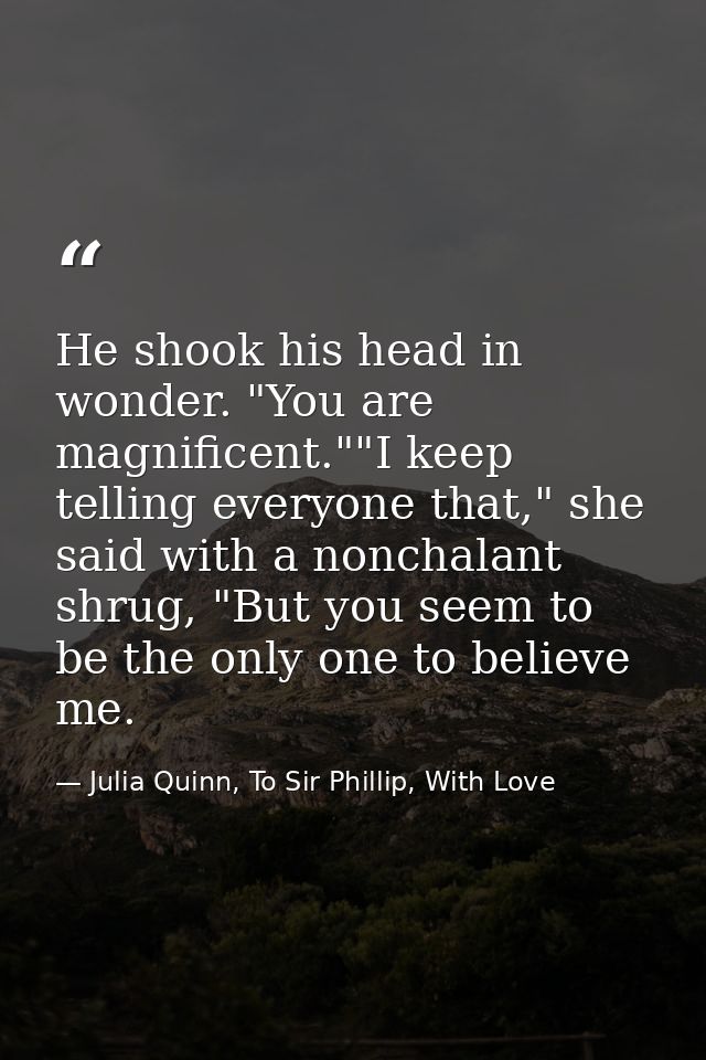 He shook his head in wonder. "You are magnificent.""I keep telling everyone that," she said with a nonchalant shrug, "Bu — Julia Quinn, To Sir Phillip, With Love