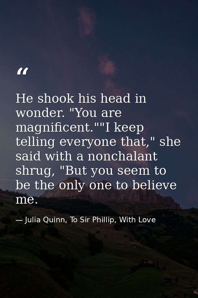 He shook his head in wonder. "You are magnificent.""I keep telling everyone that," she said with a nonchalant shrug, "Bu — Julia Quinn, To Sir Phillip, With Love