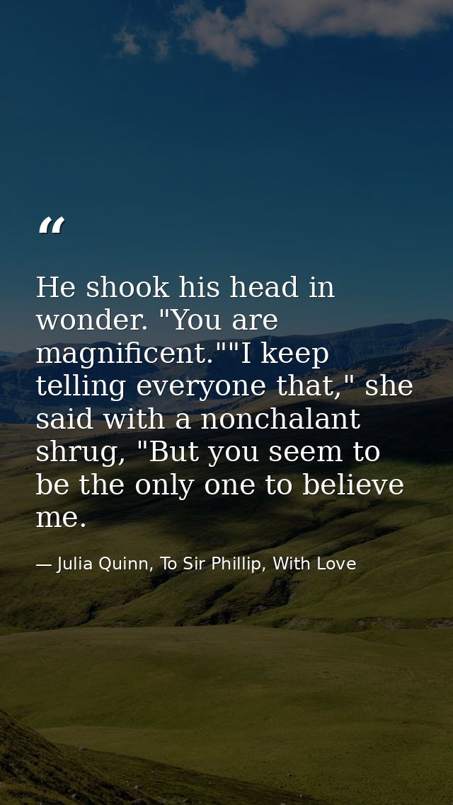 He shook his head in wonder. "You are magnificent.""I keep telling everyone that," she said with a nonchalant shrug, "Bu — Julia Quinn, To Sir Phillip, With Love