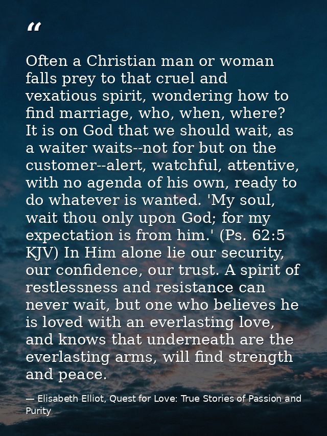Often a Christian man or woman falls prey to that cruel and vexatious spirit, wondering how to find marriage, who, when, — Elisabeth Elliot, Quest for Love: True Stories of Passion and Purity