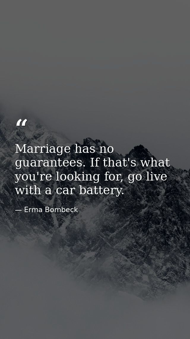 Marriage has no guarantees. If that's what you're looking for, go live with a car battery. — Erma Bombeck