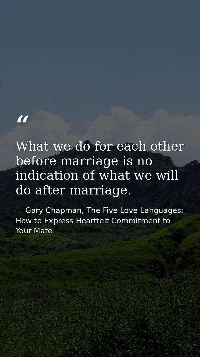 What we do for each other before marriage is no indication of what we will do after marriage. — Gary Chapman, The Five Love Languages: How to Express Heartfelt Commitment to Your Mate