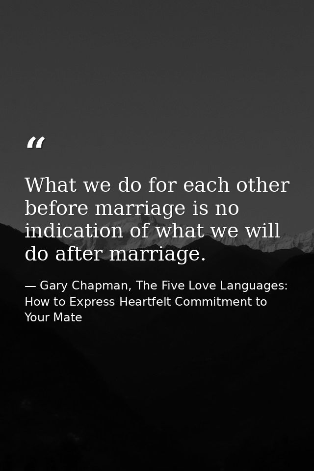 What we do for each other before marriage is no indication of what we will do after marriage. — Gary Chapman, The Five Love Languages: How to Express Heartfelt Commitment to Your Mate