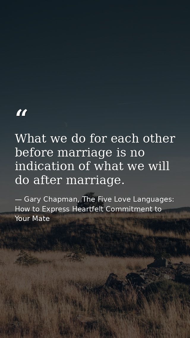 What we do for each other before marriage is no indication of what we will do after marriage. — Gary Chapman, The Five Love Languages: How to Express Heartfelt Commitment to Your Mate
