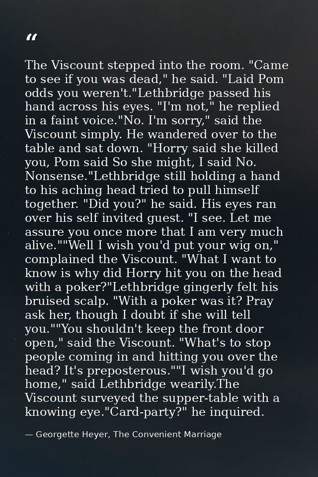 The Viscount stepped into the room. "Came to see if you was dead," he said. "Laid Pom odds you weren't."Lethbridge passe — Georgette Heyer, The Convenient Marriage