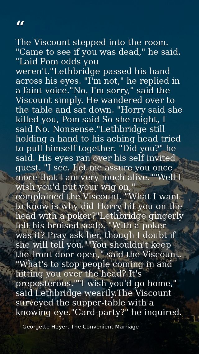The Viscount stepped into the room. "Came to see if you was dead," he said. "Laid Pom odds you weren't."Lethbridge passe — Georgette Heyer, The Convenient Marriage