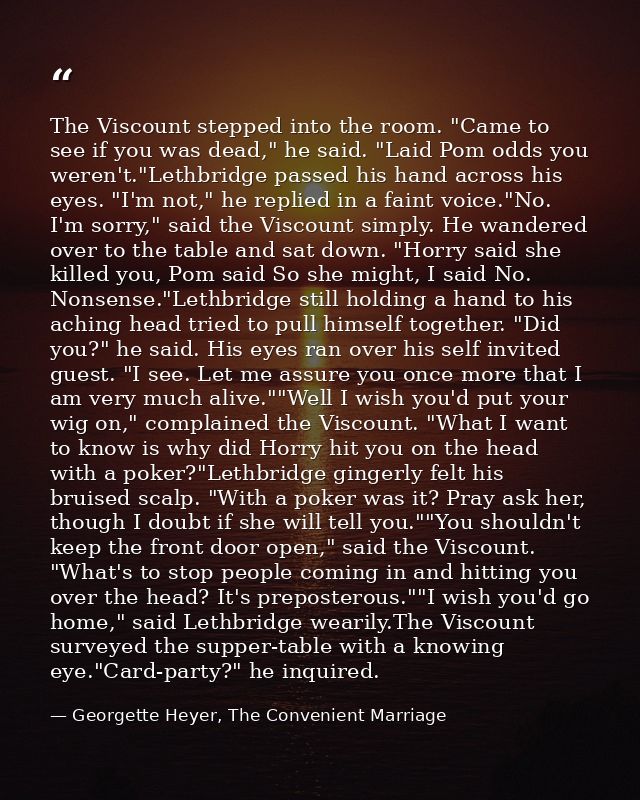 The Viscount stepped into the room. "Came to see if you was dead," he said. "Laid Pom odds you weren't."Lethbridge passe — Georgette Heyer, The Convenient Marriage