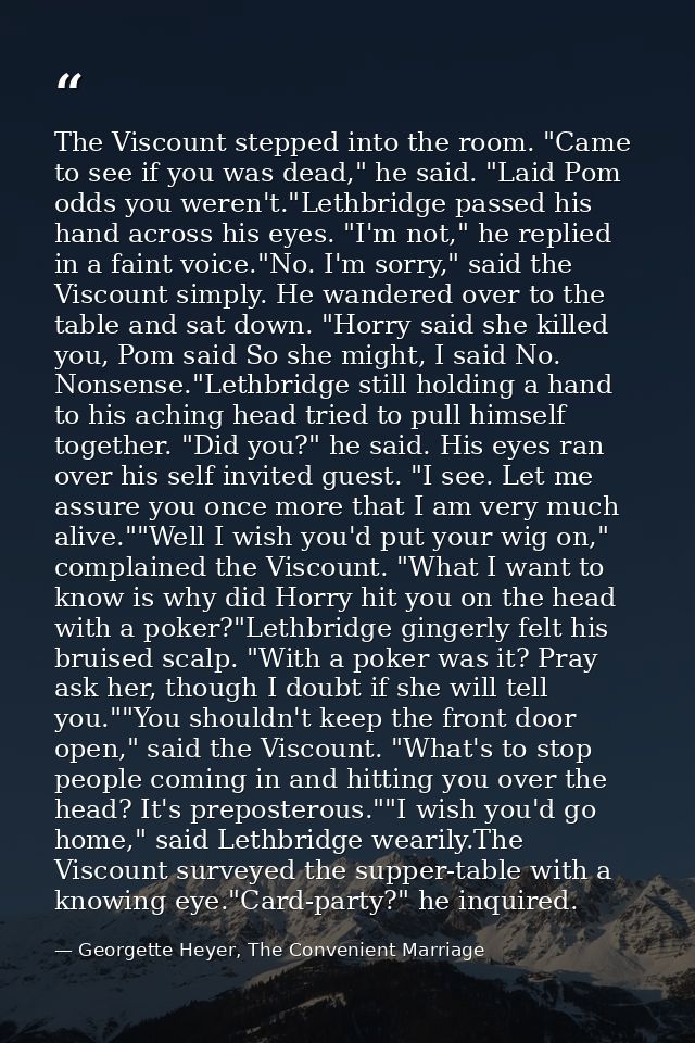 The Viscount stepped into the room. "Came to see if you was dead," he said. "Laid Pom odds you weren't."Lethbridge passe — Georgette Heyer, The Convenient Marriage