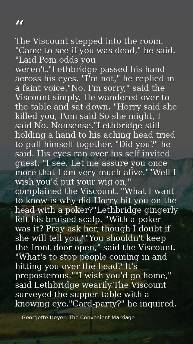 The Viscount stepped into the room. "Came to see if you was dead," he said. "Laid Pom odds you weren't."Lethbridge passe — Georgette Heyer, The Convenient Marriage