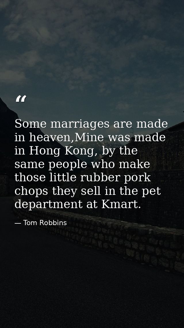 Some marriages are made in heaven,Mine was made in Hong Kong, by the same people who make those little rubber pork chops — Tom Robbins