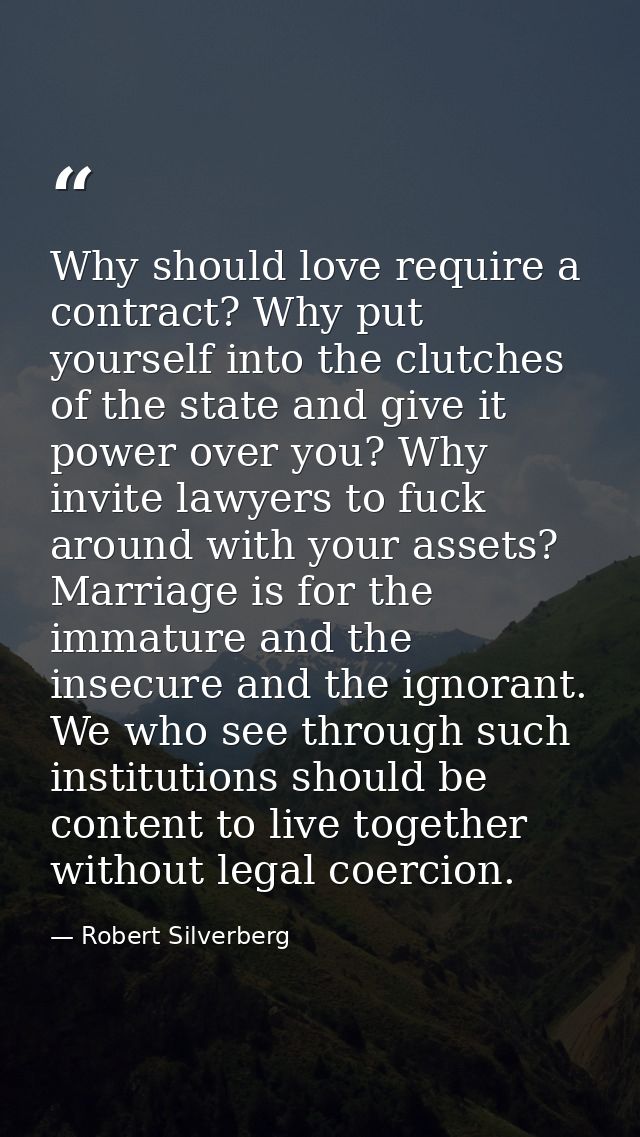 Why should love require a contract? Why put yourself into the clutches of the state and give it power over you? Why invi — Robert Silverberg