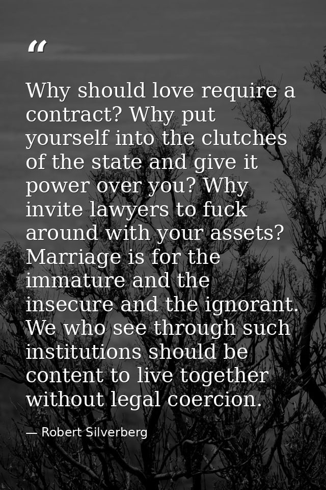 Why should love require a contract? Why put yourself into the clutches of the state and give it power over you? Why invi — Robert Silverberg