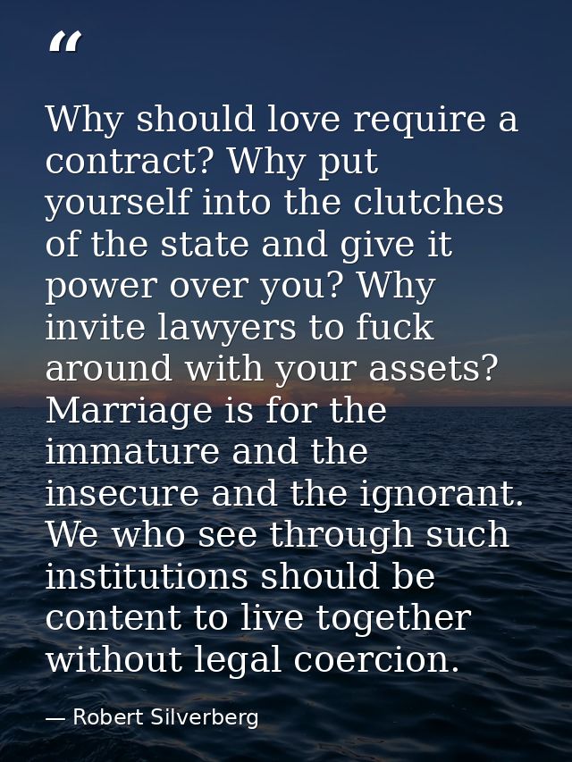 Why should love require a contract? Why put yourself into the clutches of the state and give it power over you? Why invi — Robert Silverberg