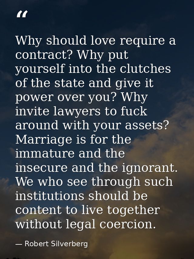 Why should love require a contract? Why put yourself into the clutches of the state and give it power over you? Why invi — Robert Silverberg