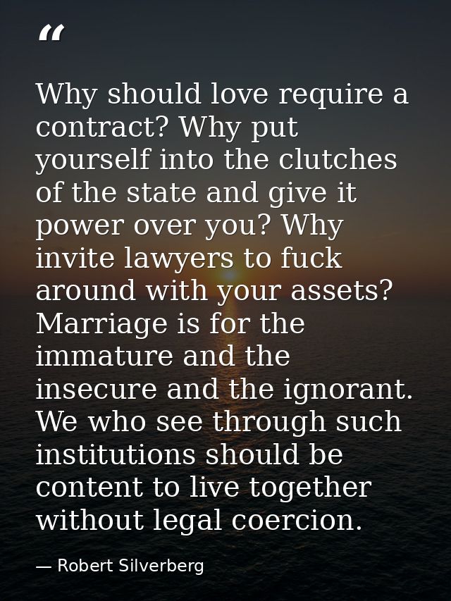 Why should love require a contract? Why put yourself into the clutches of the state and give it power over you? Why invi — Robert Silverberg