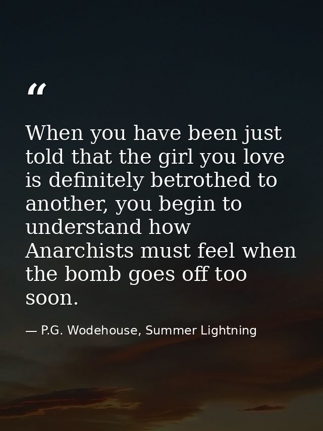 When you have been just told that the girl you love is definitely betrothed to another, you begin to understand how Anar — P.G. Wodehouse, Summer Lightning