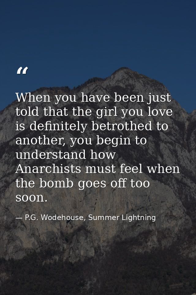 When you have been just told that the girl you love is definitely betrothed to another, you begin to understand how Anar — P.G. Wodehouse, Summer Lightning
