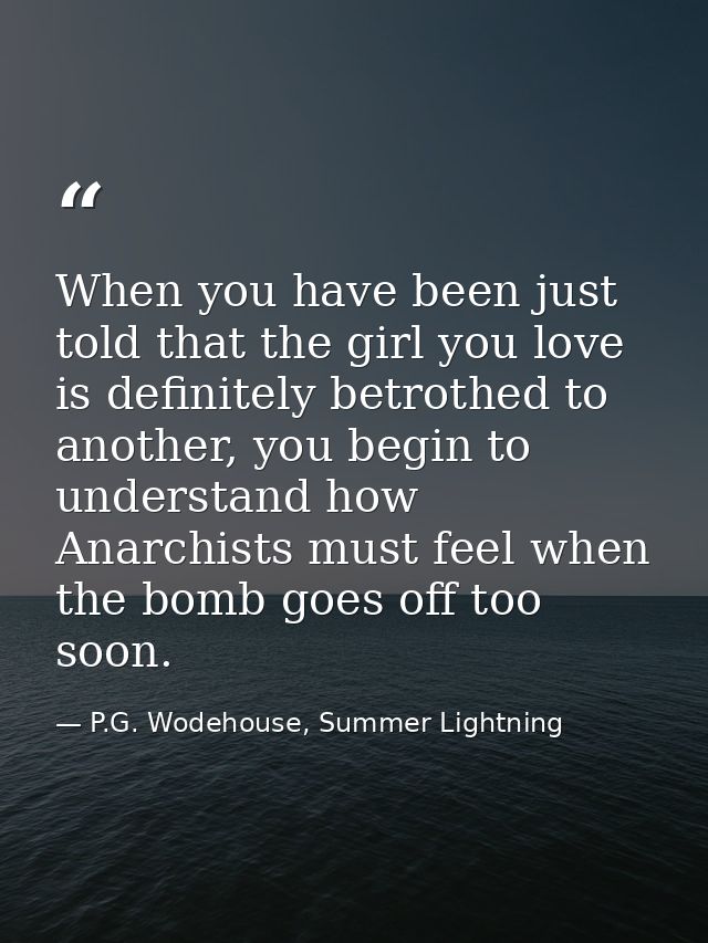 When you have been just told that the girl you love is definitely betrothed to another, you begin to understand how Anar — P.G. Wodehouse, Summer Lightning